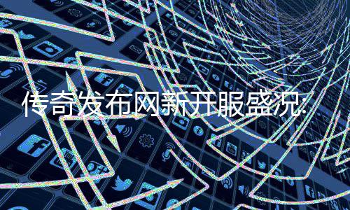 血重盛况开服再掀热燃发布风暴传奇网新经典